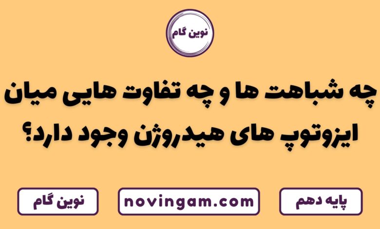 شباهت ها و تفاوت های ایزوتوپ های هیدروژن
