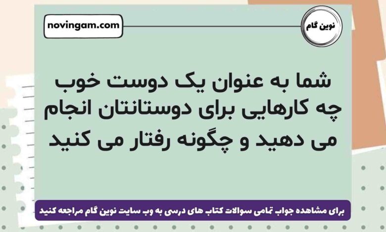 شما به عنوان یک دوست خوب چه کارهایی برای دوستانتان انجام می دهید و چگونه رفتار می کنید