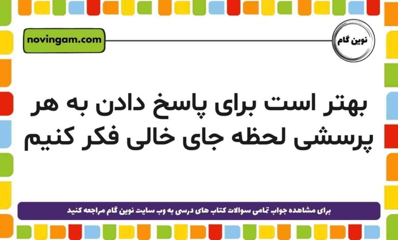 بهتر است برای پاسخ دادن به هر پرسشی لحظه جای خالی فکر کنیم