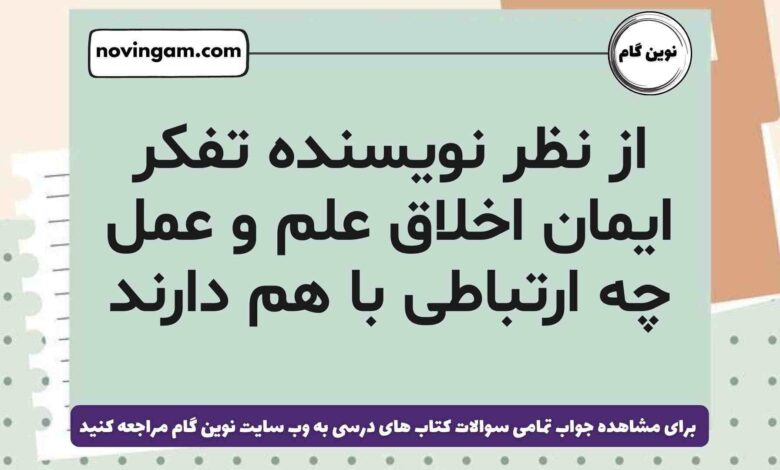 از نظر نویسنده تفکر ایمان اخلاق علم و عمل چه ارتباطی با هم دارند