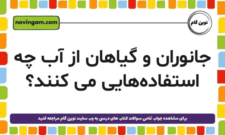 جانوران و گیاهان از آب چه استفاده‌هایی می کنند علوم دوم