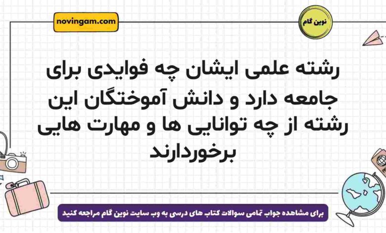 رشته علمی ایشان چه فوایدی برای جامعه دارد و دانش آموختگان این رشته از چه توانایی ها و مهارت هایی برخوردارند