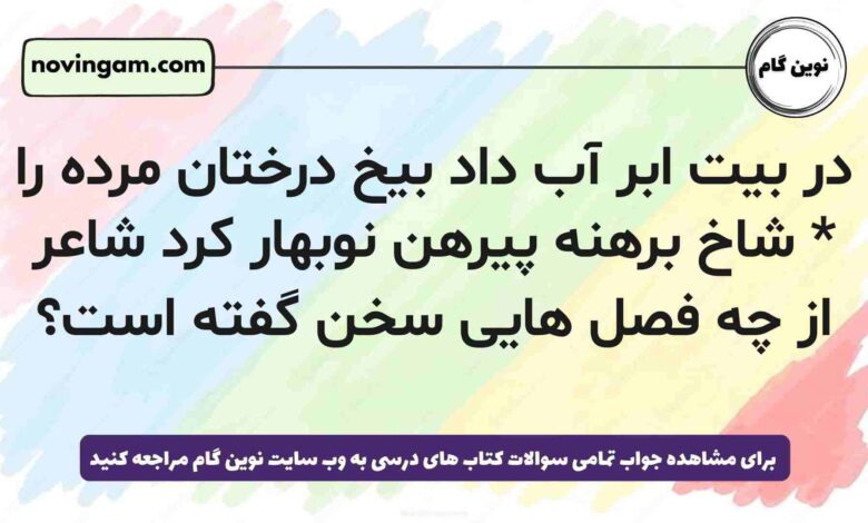 در بیت ابر آب داد بیخ درختان مرده را * شاخ برهنه پیرهن نوبهار کرد شاعر از چه فصل هایی سخن گفته است