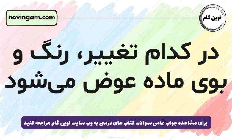 در کدام تغییر، رنگ و بوی ماده عوض می‌شود