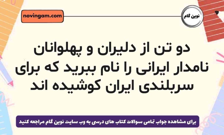 دو تن از دلیران و پهلوانان نامدار ایرانی را نام ببرید که برای سربلندی ایران کوشیده اند (پاسخ درست)