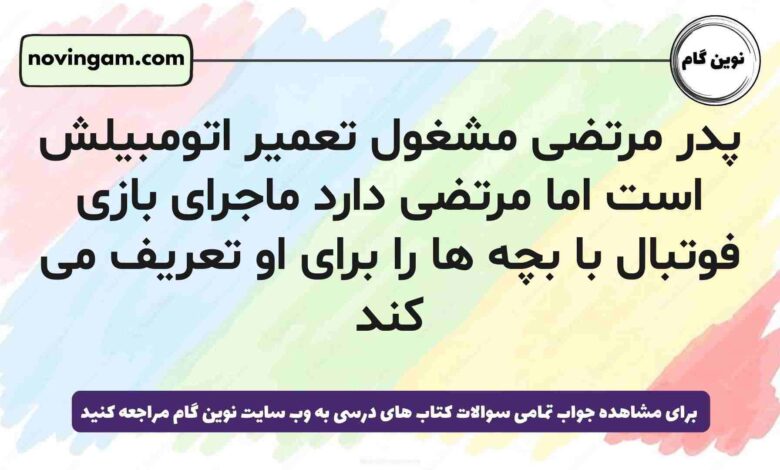 پدر مرتضی مشغول تعمیر اتومبیلش است اما مرتضی دارد ماجرای بازی فوتبال با بچه ها را برای او تعریف می کند [جواب دقیق]