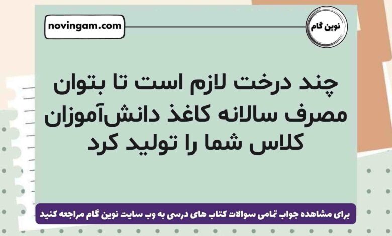 چند درخت لازم است تا بتوان مصرف سالانه‌ کاغذ دانش‌آموزان کلاس شما را تولید کرد علوم ششم