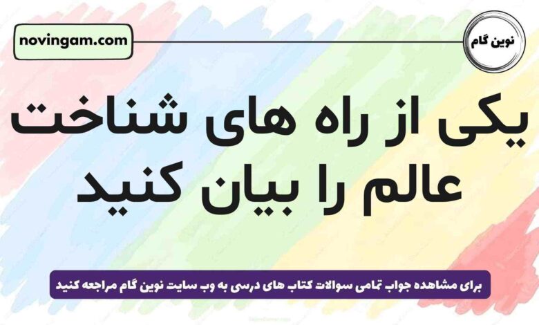 یکی از راه های شناخت عالم را بیان کنید