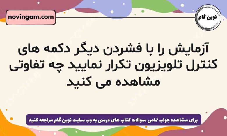 آزمایش را با فشردن دیگر دکمه های کنترل تلویزیون تکرار نمایید چه تفاوتی مشاهده می کنید