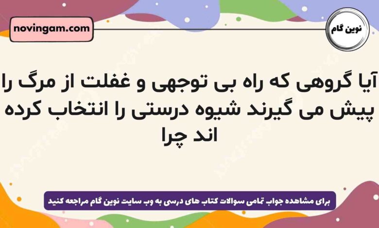 آیا گروهی که راه بی توجهی و غفلت از مرگ را پیش می گیرند شیوه درستی را انتخاب کرده اند چرا