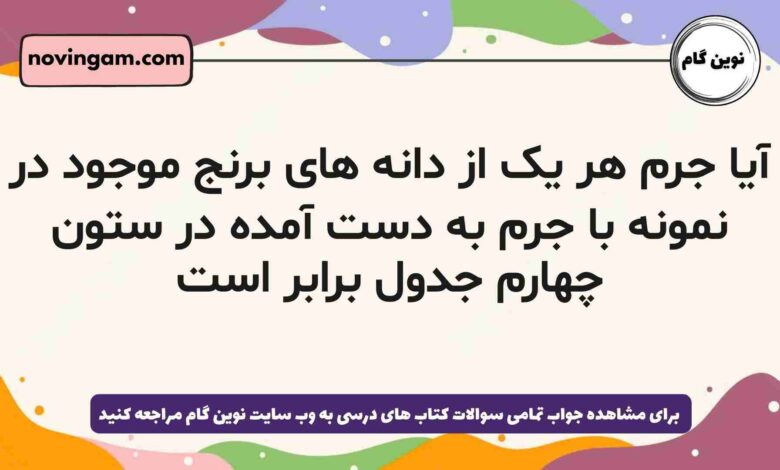 آیا جرم هر یک از دانه های برنج موجود در نمونه با جرم به دست آمده در ستون چهارم جدول برابر است