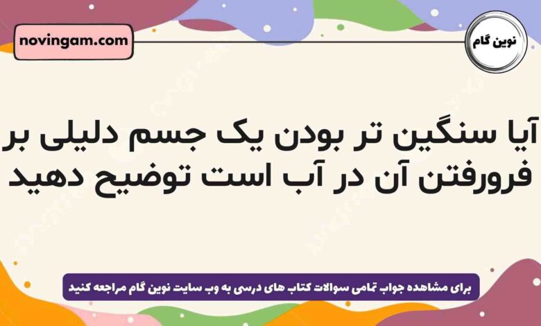 آیا سنگین تر بودن یک جسم دلیلی بر فرورفتن آن در آب است توضیح دهید فیزیک دهم