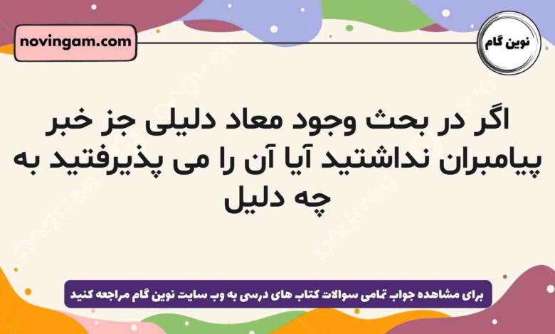 اگر در بحث وجود معاد دلیلی جز خبر پیامبران نداشتید آیا آن را می پذیرفتید به چه دلیل