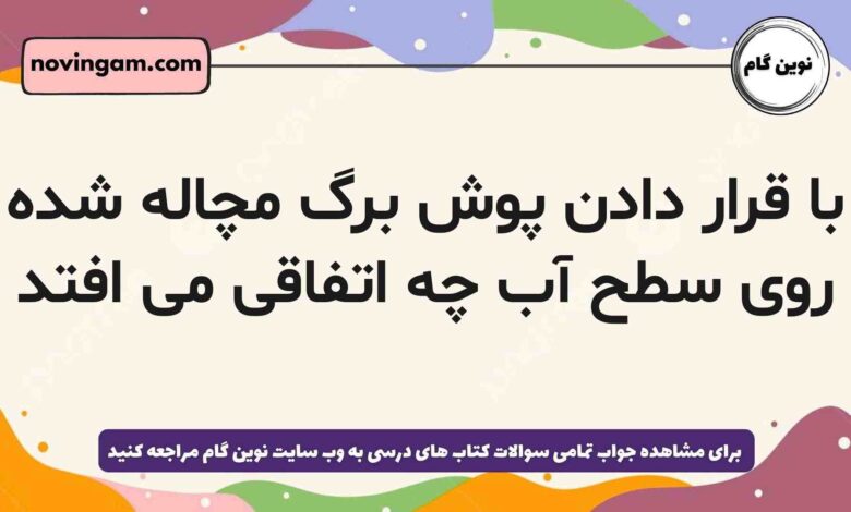 با قرار دادن پوش برگ مچاله شده روی سطح آب چه اتفاقی می افتد