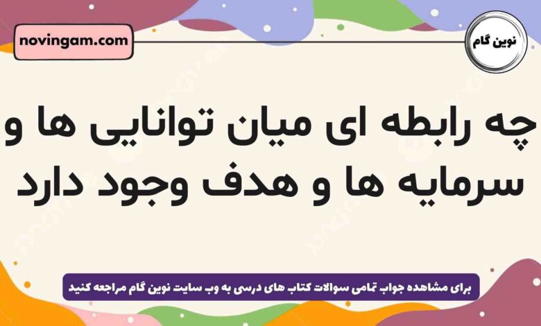 چه رابطه ای میان توانایی ها و سرمایه ها و هدف وجود دارد
