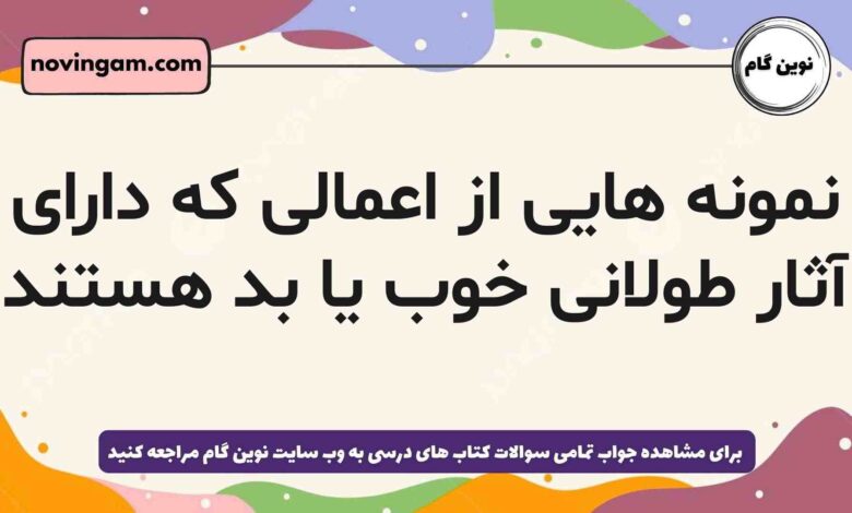 نمونه هایی از اعمالی که دارای آثار طولانی خوب یا بد هستند