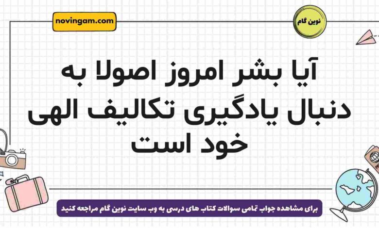 آیا بشر امروز اصولا به دنبال یادگیری تکالیف الهی خود است