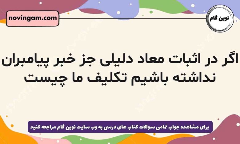 اگر در اثبات معاد دلیلی جز خبر پیامبران نداشته باشیم تکلیف ما چیست