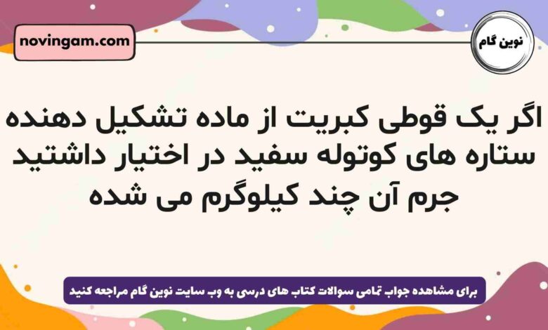 اگر یک قوطی کبریت از ماده تشکیل دهنده ستاره های کوتوله سفید در اختیار داشتید جرم آن چند کیلوگرم می شده