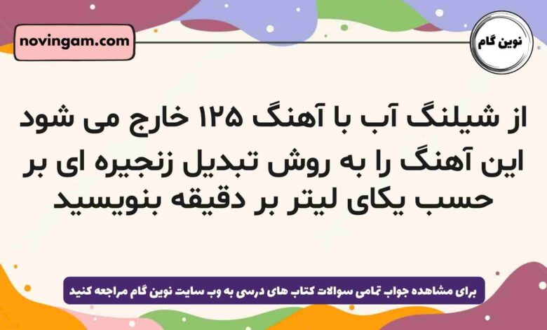 از شیلنگ آب با آهنگ ۱۲۵ خارج می شود این آهنگ را به روش تبدیل زنجیره ای بر حسب یکای لیتر بر دقیقه بنویسید