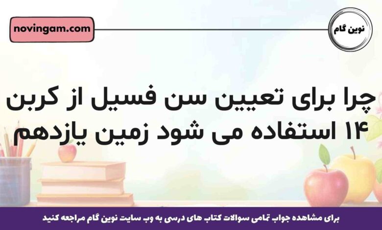 چرا برای تعیین سن فسیل از کربن ۱۴ استفاده می شود زمین یازدهم