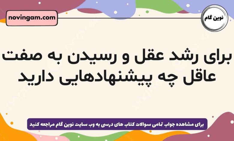 برای رشد عقل و رسیدن به صفت عاقل چه پیشنهادهایی دارید