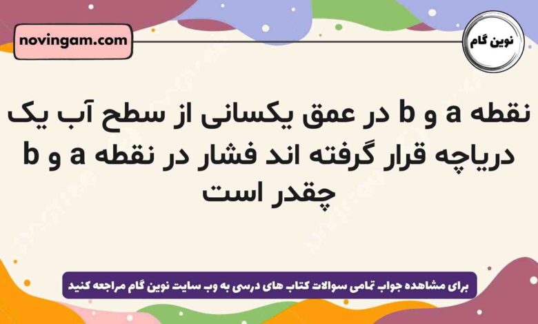 نقطه a و b در عمق یکسانی از سطح آب یک دریاچه قرار گرفته اند فشار در نقطه a و b چقدر است
