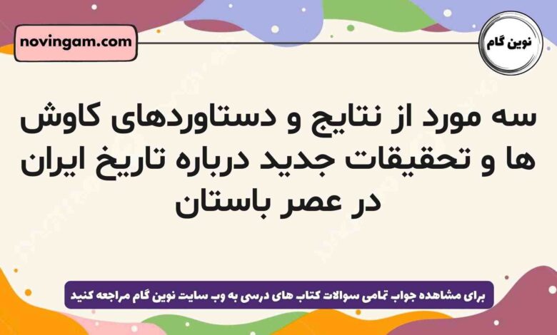 سه مورد از نتایج و دستاوردهای کاوش ها و تحقیقات جدید درباره تاریخ ایران در عصر باستان