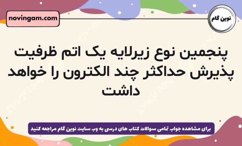 پنجمین نوع زیرلایه یک اتم ظرفیت پذیرش حداکثر چند الکترون را خواهد داشت