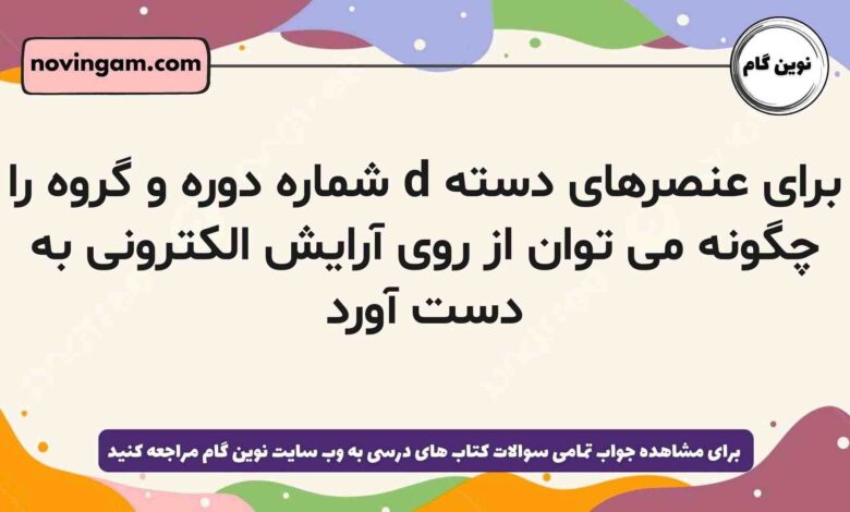 برای عنصرهای دسته d شماره دوره و گروه را چگونه می توان از روی آرایش الکترونی به دست آورد شیمی دهم