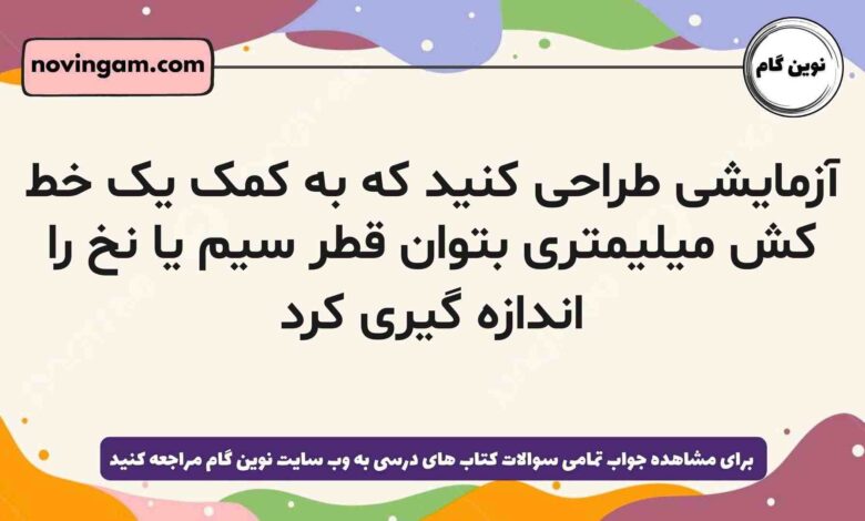 آزمایشی طراحی کنید که به کمک یک خط کش میلیمتری بتوان قطر سیم یا نخ را اندازه گیری کرد