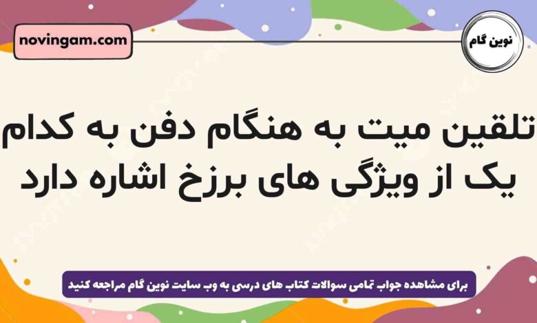 تلقین میت به هنگام دفن به کدام یک از ویژگی های برزخ اشاره دارد