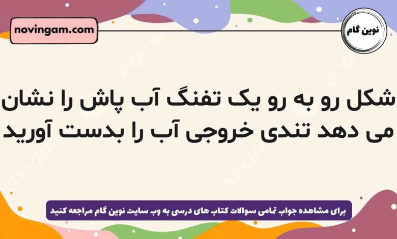 شکل رو به رو یک تفنگ آب پاش را نشان می دهد تندی خروجی آب را بدست آورید