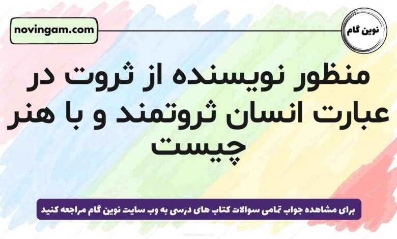 منظور نویسنده از ثروت در عبارت انسان ثروتمند و با هنر چیست
