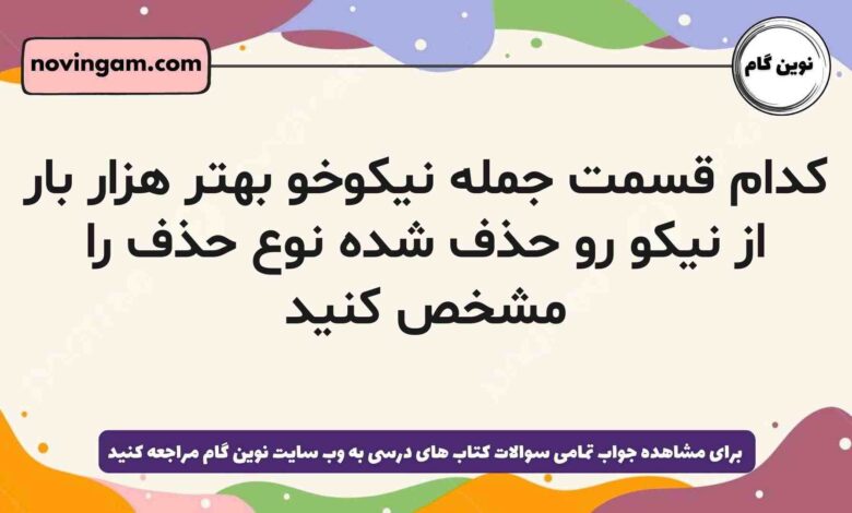 کدام قسمت جمله نیکوخو بهتر هزار بار از نیکو رو حذف شده نوع حذف را مشخص کنید