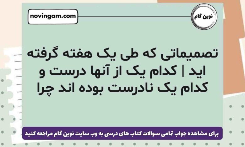 تصمیماتی که طی یک هفته گرفته اید | کدام یک از آنها درست و کدام یک نادرست بوده اند چرا