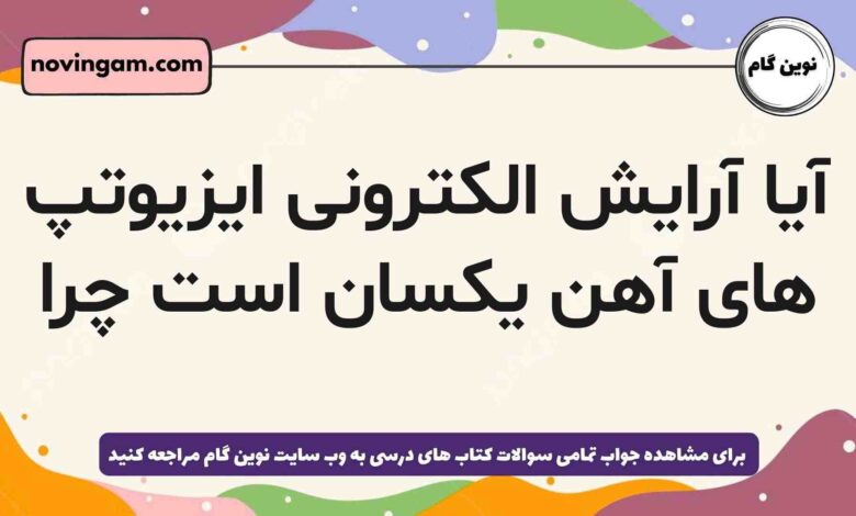 آیا آرایش الکترونی ایزیوتپ های آهن یکسان است چرا شیمی دهم