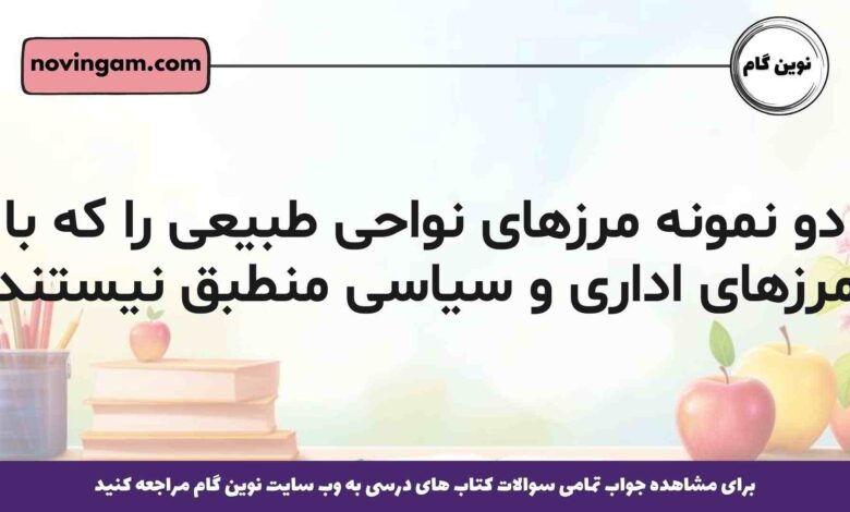 دو نمونه مرزهای نواحی طبیعی را که با مرزهای اداری و سیاسی منطبق نیستند