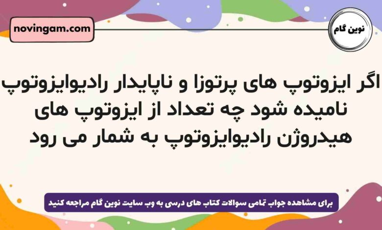 اگر ایزوتوپ های پرتوزا و ناپایدار رادیوایزوتوپ نامیده شود چه تعداد از ایزوتوپ های هیدروژن رادیوایزوتوپ به شمار می رود