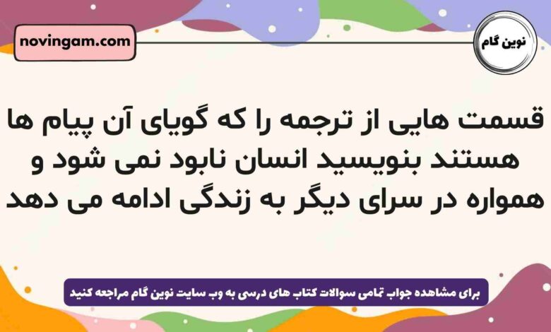قسمت هایی از ترجمه را که گویای آن پیام ها هستند بنویسید انسان نابود نمی شود و همواره در سرای دیگر به زندگی ادامه می دهد