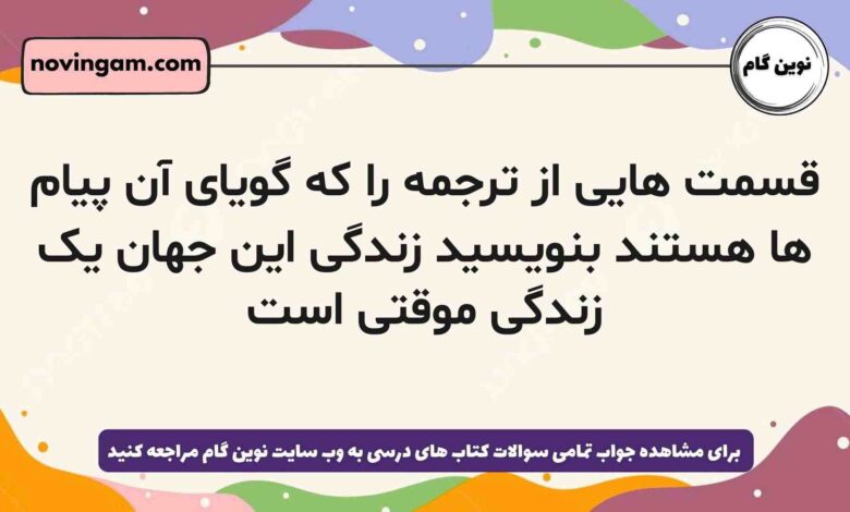 قسمت هایی از ترجمه را که گویای آن پیام ها هستند بنویسید زندگی این جهان یک زندگی موقتی است دینی دهم