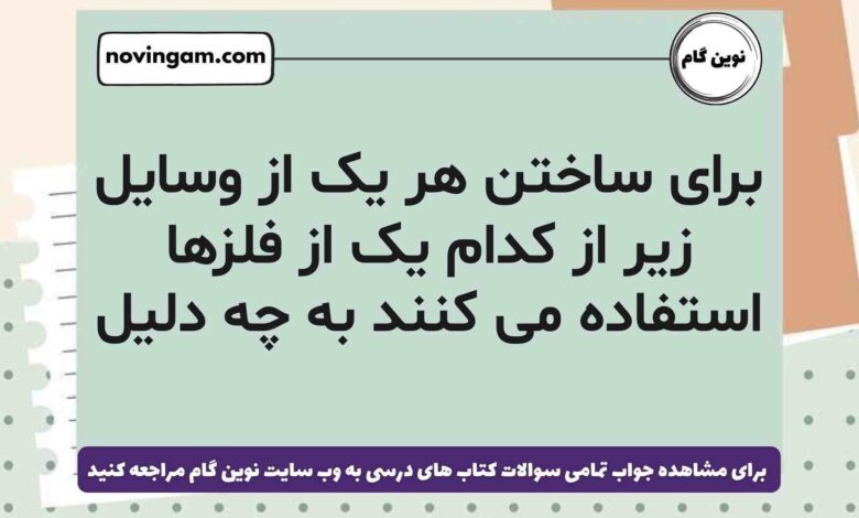 برای ساختن هر یک از وسایل زیر از کدام یک از فلزها استفاده می کنند به چه دلیل