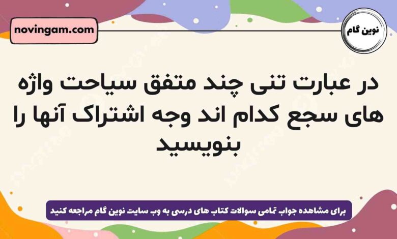 در عبارت تنی چند متفق سیاحت واژه های سجع کدام اند وجه اشتراک آنها را بنویسید
