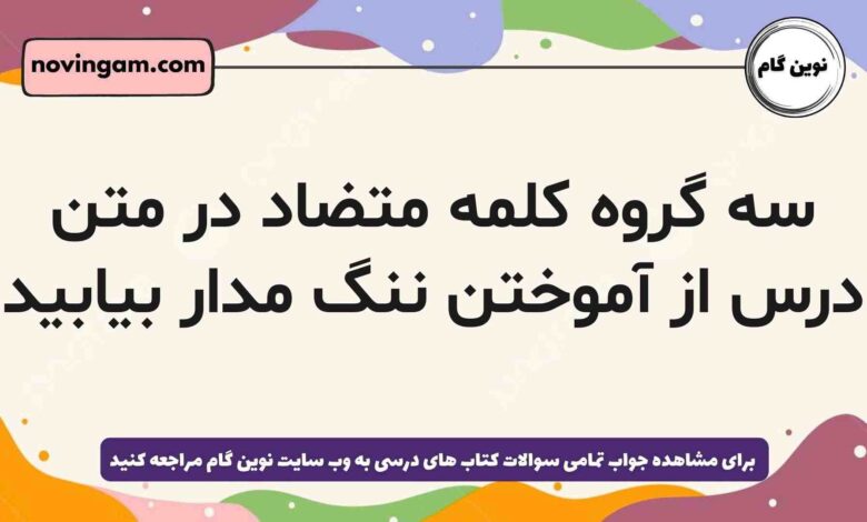 سه گروه کلمه متضاد در متن درس از آموختن ننگ مدار بیابید