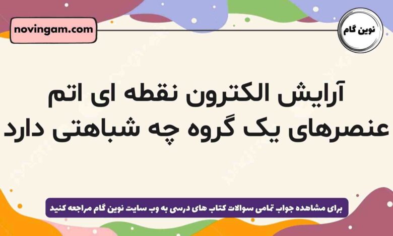 آرایش الکترون نقطه ای اتم عنصرهای یک گروه چه شباهتی دارد شیمی دهم