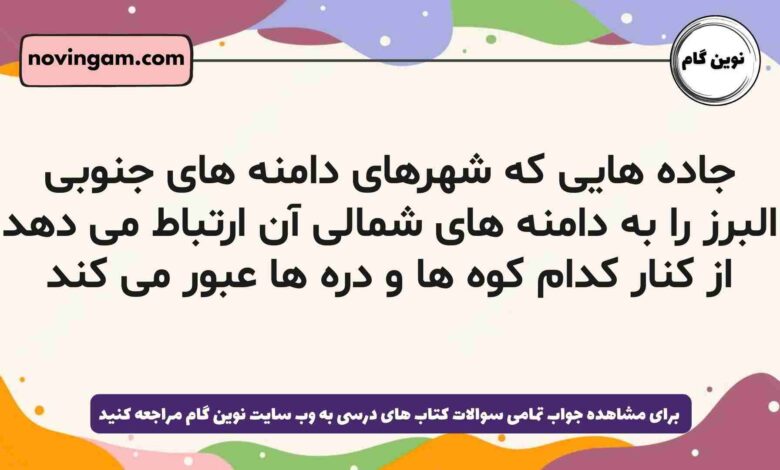 جاده هایی که شهرهای دامنه های جنوبی البرز را به دامنه های شمالی آن ارتباط می دهد از کنار کدام کوه ها و دره ها عبور می کند