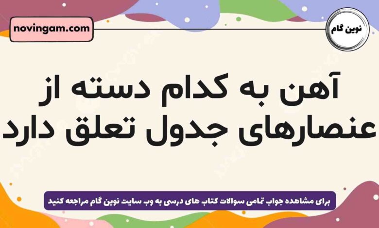 آهن به کدام دسته از عنصارهای جدول تعلق دارد