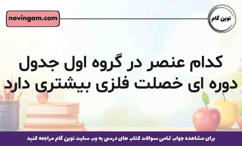 کدام عنصر در گروه اول جدول دوره ای خصلت فلزی بیشتری دارد شیمی یازدهم