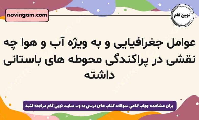 عوامل جغرافیایی و به ویژه آب و هوا چه نقشی در پراکندگی محوطه های باستانی داشته