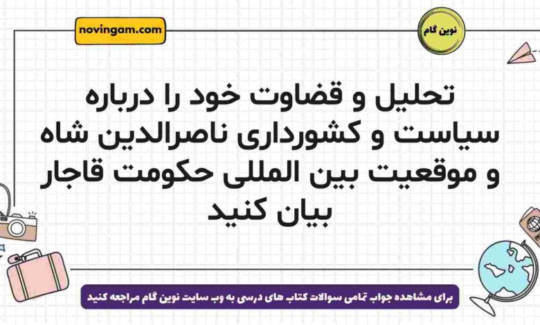تحلیل و قضاوت خود را درباره سیاست و کشورداری ناصرالدین شاه و موقعیت بین المللی حکومت قاجار بیان کنید
